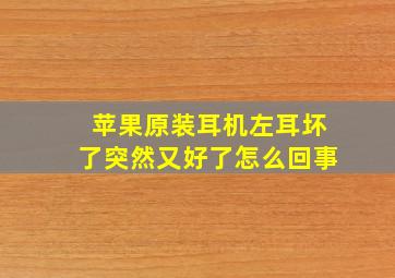 苹果原装耳机左耳坏了突然又好了怎么回事