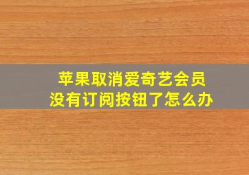 苹果取消爱奇艺会员没有订阅按钮了怎么办