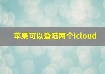 苹果可以登陆两个icloud