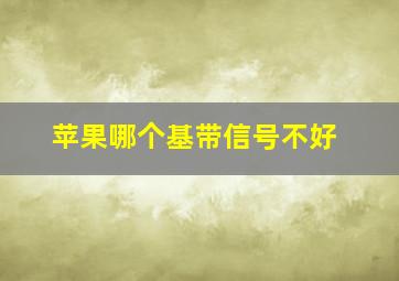 苹果哪个基带信号不好