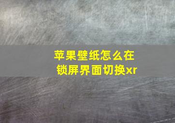 苹果壁纸怎么在锁屏界面切换xr