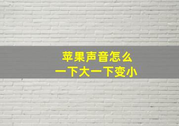 苹果声音怎么一下大一下变小