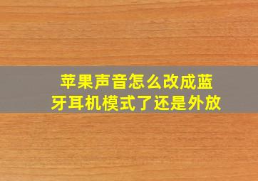 苹果声音怎么改成蓝牙耳机模式了还是外放