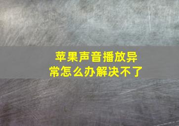 苹果声音播放异常怎么办解决不了