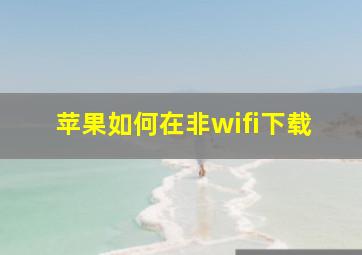 苹果如何在非wifi下载