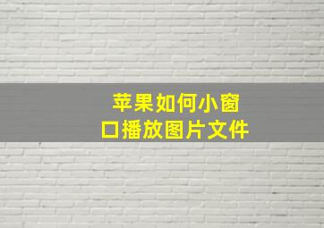 苹果如何小窗口播放图片文件