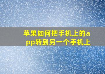 苹果如何把手机上的app转到另一个手机上