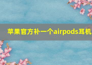 苹果官方补一个airpods耳机