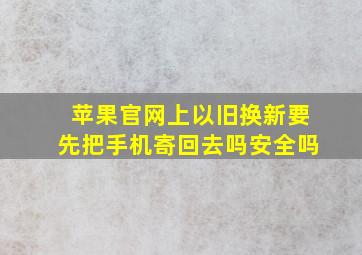 苹果官网上以旧换新要先把手机寄回去吗安全吗