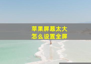 苹果屏幕太大怎么设置全屏