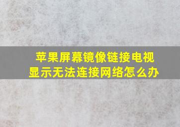 苹果屏幕镜像链接电视显示无法连接网络怎么办