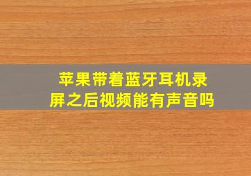 苹果带着蓝牙耳机录屏之后视频能有声音吗