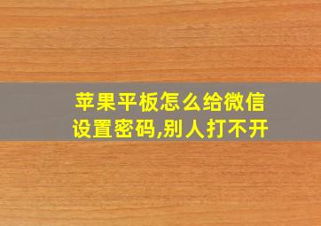 苹果平板怎么给微信设置密码,别人打不开