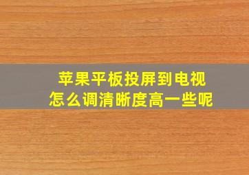 苹果平板投屏到电视怎么调清晰度高一些呢