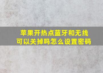 苹果开热点蓝牙和无线可以关掉吗怎么设置密码