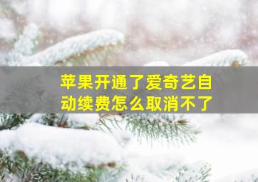 苹果开通了爱奇艺自动续费怎么取消不了