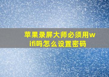 苹果录屏大师必须用wifi吗怎么设置密码