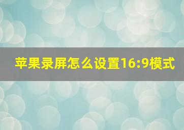 苹果录屏怎么设置16:9模式