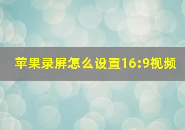 苹果录屏怎么设置16:9视频