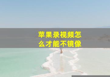 苹果录视频怎么才能不镜像