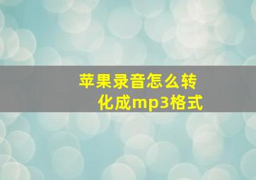 苹果录音怎么转化成mp3格式