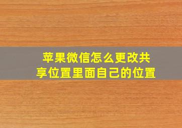 苹果微信怎么更改共享位置里面自己的位置