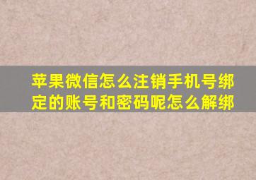 苹果微信怎么注销手机号绑定的账号和密码呢怎么解绑