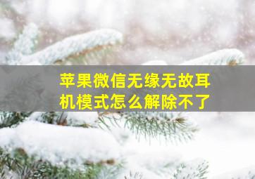 苹果微信无缘无故耳机模式怎么解除不了