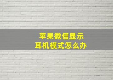 苹果微信显示耳机模式怎么办