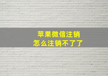 苹果微信注销怎么注销不了了