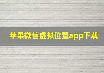 苹果微信虚拟位置app下载