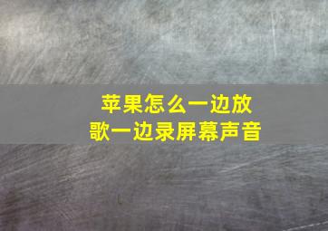 苹果怎么一边放歌一边录屏幕声音