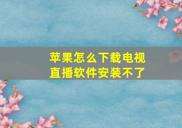 苹果怎么下载电视直播软件安装不了