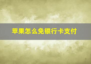 苹果怎么免银行卡支付