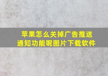 苹果怎么关掉广告推送通知功能呢图片下载软件