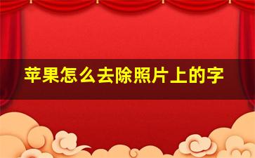 苹果怎么去除照片上的字