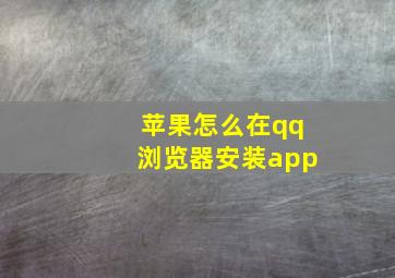 苹果怎么在qq浏览器安装app