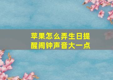 苹果怎么弄生日提醒闹钟声音大一点