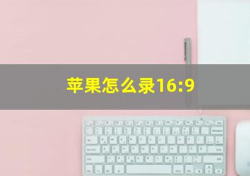 苹果怎么录16:9