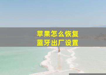 苹果怎么恢复蓝牙出厂设置