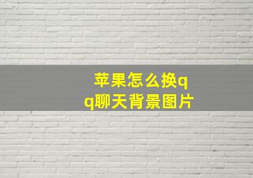 苹果怎么换qq聊天背景图片