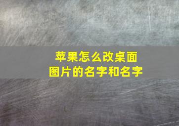 苹果怎么改桌面图片的名字和名字