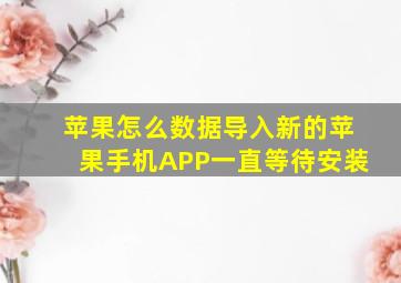 苹果怎么数据导入新的苹果手机APP一直等待安装