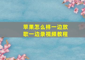 苹果怎么样一边放歌一边录视频教程