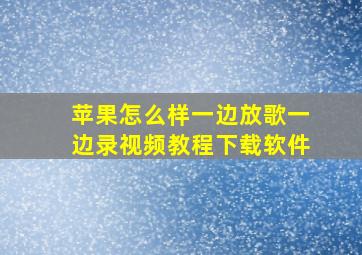 苹果怎么样一边放歌一边录视频教程下载软件