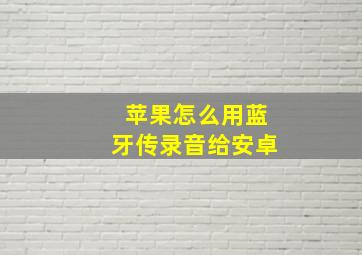 苹果怎么用蓝牙传录音给安卓