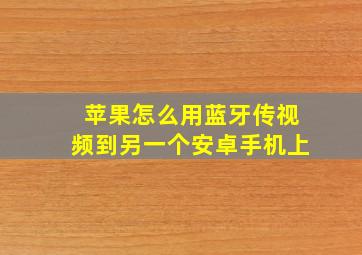 苹果怎么用蓝牙传视频到另一个安卓手机上