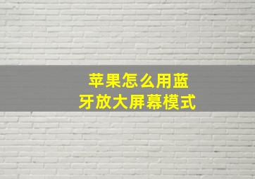 苹果怎么用蓝牙放大屏幕模式