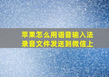 苹果怎么用语音输入法录音文件发送到微信上