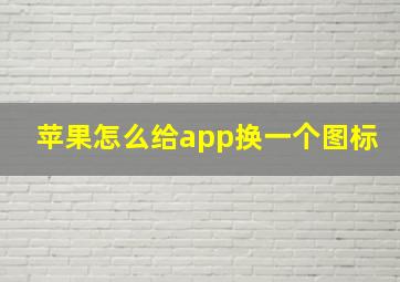 苹果怎么给app换一个图标